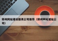 郑州网站建设服务公司推荐（郑州网站建站公司）