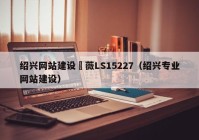 绍兴网站建设亅薇LS15227（绍兴专业网站建设）