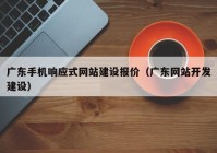 广东手机响应式网站建设报价（广东网站开发建设）