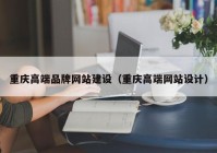 重庆高端品牌网站建设（重庆高端网站设计）