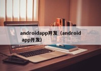 androidapp开发（android app开发）