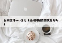台州玉环seo优化（台州网站自然优化好吗）