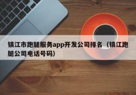 镇江市跑腿服务app开发公司排名（镇江跑腿公司电话号码）