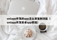uniapp开发的app怎么带复制功能（uniapp开发安卓app教程）