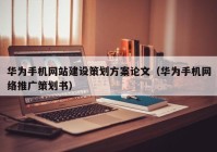 华为手机网站建设策划方案论文（华为手机网络推广策划书）
