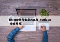 uniapp开发安卓怎么样（uniapp 安卓开发）