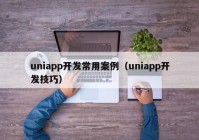 uniapp开发常用案例（uniapp开发技巧）