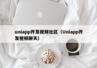 uniapp开发视频社区（Uniapp开发视频聊天）