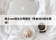 网上seo优化公司报价（专业SEO优化报价）