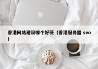 香港网站建设哪个好薇（香港服务器 seo）