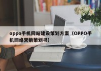 oppo手机网站建设策划方案（OPPO手机网络营销策划书）