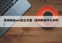 深圳网站seo优化方案（深圳网站优化如何）
