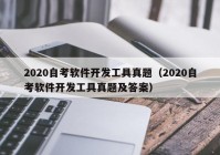2020自考软件开发工具真题（2020自考软件开发工具真题及答案）