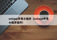 uniapp开发小程序（uniapp开发小程序插件）