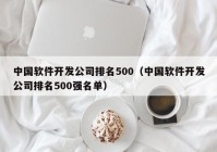 中国软件开发公司排名500（中国软件开发公司排名500强名单）