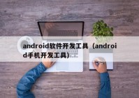android软件开发工具（android手机开发工具）