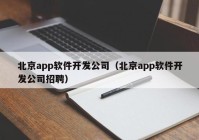 北京app软件开发公司（北京app软件开发公司招聘）