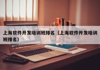 上海软件开发培训班排名（上海软件开发培训班排名）
