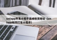 uniapp开发小程序商城收货地址（uniapp如何打包小程序）
