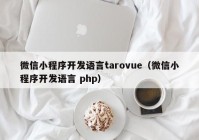 微信小程序开发语言tarovue（微信小程序开发语言 php）