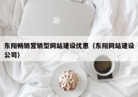 东阳畅销营销型网站建设优惠（东阳网站建设公司）