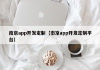 南京app开发定制（南京app开发定制平台）