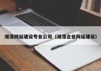 湘潭网站建设专业公司（湘潭企业网站建设）
