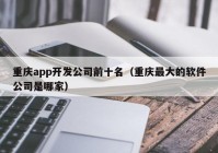 重庆app开发公司前十名（重庆最大的软件公司是哪家）