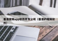 香港视频app软件开发公司（香港的视频软件）