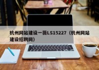 杭州网站建设一薇LS15227（杭州网站建设招聘网）