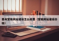 惠州营销网站建设怎么收费（营销网站建设价格）