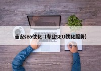 吉安seo优化（专业SEO优化服务）