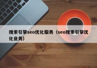 搜索引擎seo优化服务（seo搜索引擎优化业务）