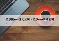 长沙做seo优化公司（长沙seo网络公司）