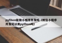 python能做小程序开发吗（微信小程序开发可以用python吗）