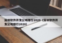 深圳软件开发公司排行2020（深圳软件开发公司排行2020）