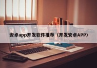 安卓app开发软件推荐（开发安卓APP）