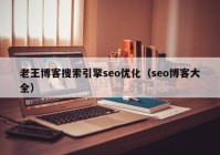 老王博客搜索引擎seo优化（seo博客大全）