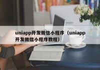 uniapp开发微信小程序（uniapp开发微信小程序教程）