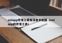 uniapp开发工具有没有手机版（uniapp的开发工具）