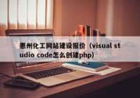 惠州化工网站建设报价（visual studio code怎么创建php）