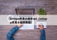 uniapp开发小程序api（uniapp开发小程序教程）