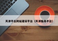 天津平台网站建设平台（天津服务平台）
